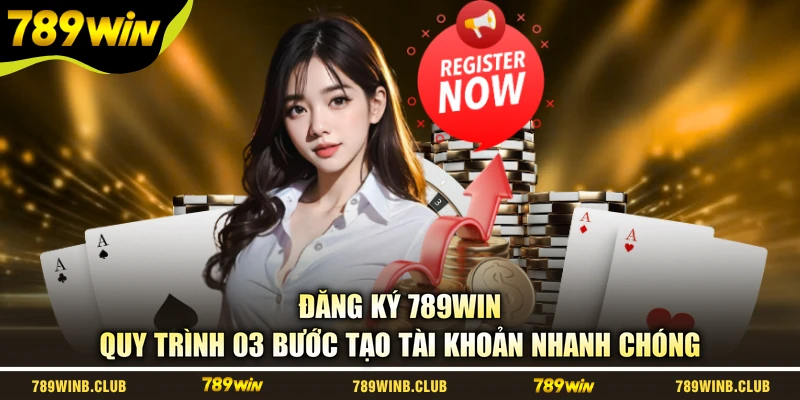 Đăng Ký 789WIN - Quy Trình 03 Bước Tạo Tài Khoản Nhanh Chóng