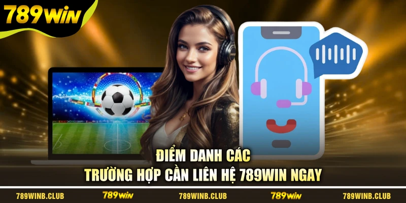 Điểm danh các trường hợp cần liên hệ 789WIN ngay