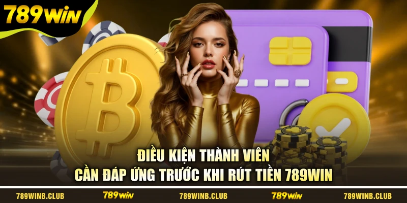 Điều kiện thành viên cần đáp ứng trước khi rút tiền 789WIN