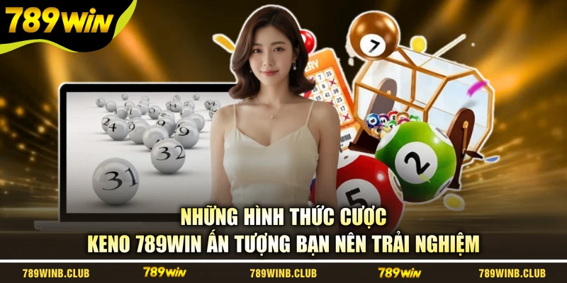 Những hình thức cược Keno 789WIN ấn tượng bạn nên trải nghiệm