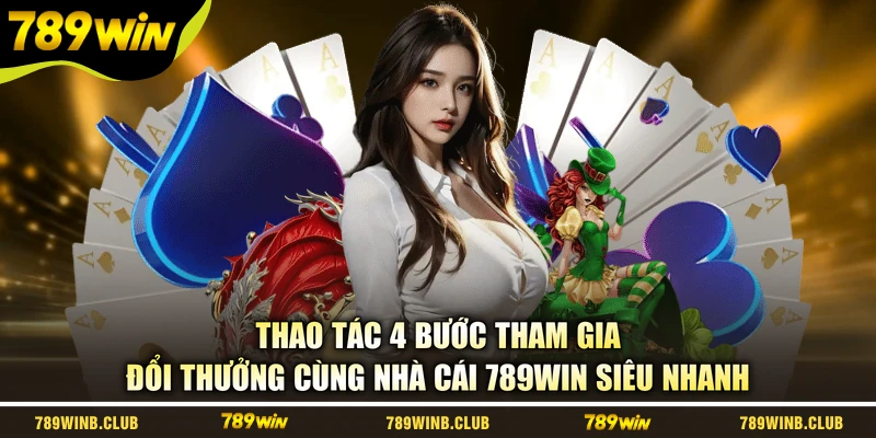 Thao tác 4 bước tham gia đổi thưởng cùng nhà cái 789WIN siêu nhanh